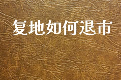 复地如何退市_https://wap.lcjysmgs.com_债券基金_第1张