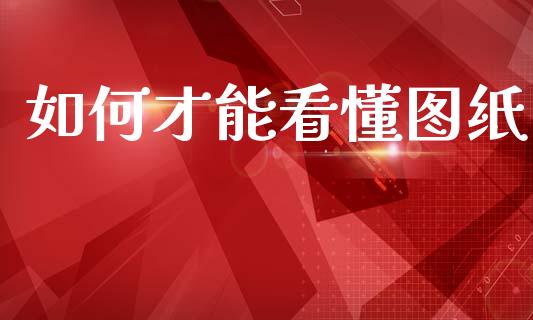 如何才能看懂图纸_https://wap.lcjysmgs.com_金融交易_第1张
