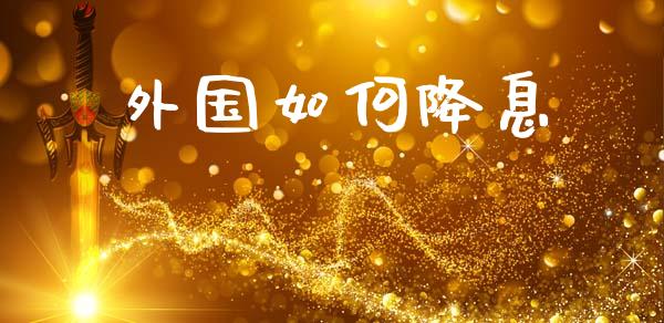 外国如何降息_https://wap.lcjysmgs.com_债券基金_第1张
