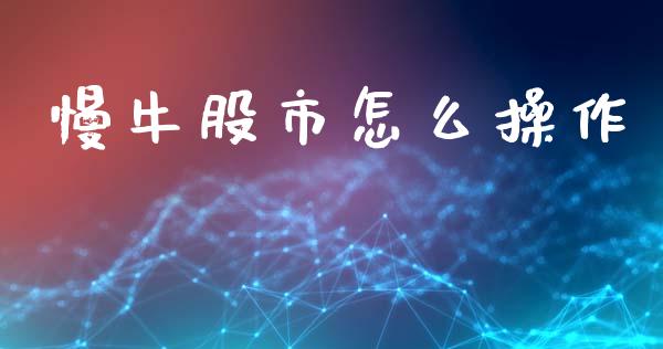 慢牛股市怎么操作_https://wap.lcjysmgs.com_原油期货_第1张