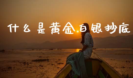 什么是黄金白银抄底_https://wap.lcjysmgs.com_金融交易_第1张
