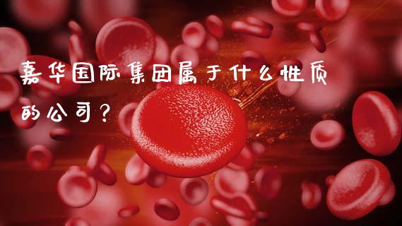 嘉华国际集团属于什么性质的公司？_https://wap.lcjysmgs.com_金融交易_第1张