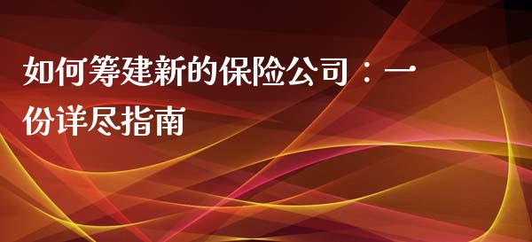 如何筹建新的保险公司：一份详尽指南_https://wap.lcjysmgs.com_元宇宙_第1张