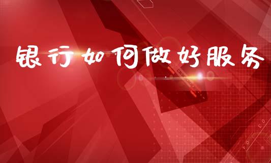 银行如何做好服务_https://wap.lcjysmgs.com_元宇宙_第1张