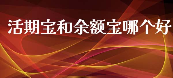 活期宝和余额宝哪个好_https://wap.lcjysmgs.com_原油期货_第1张