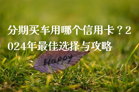 分期买车用哪个信用卡？2024年最佳选择与攻略_https://wap.lcjysmgs.com_原油期货_第1张