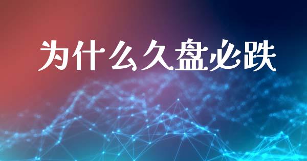 为什么久盘必跌_元宇宙_第1张_金融交易_元宇宙_原油期货_债券基金 为什么久盘必跌_https://wap.lcjysmgs.com_元宇宙_第1张