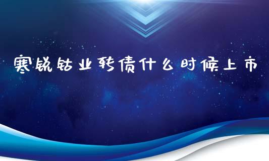 寒锐钴业转债什么时候上市_https://wap.lcjysmgs.com_原油期货_第1张
