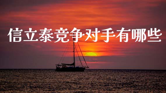 信立泰竞争对手有哪些_https://wap.lcjysmgs.com_金融交易_第1张
