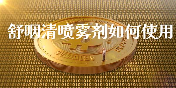 舒咽清喷雾剂如何使用_https://wap.lcjysmgs.com_原油期货_第1张