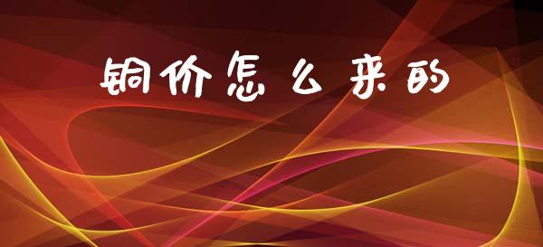 铜价怎么来的_https://wap.lcjysmgs.com_原油期货_第1张