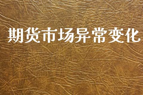 期货市场异常变化_https://wap.lcjysmgs.com_金融交易_第1张