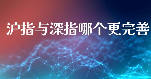沪指与深指哪个更完善_https://wap.lcjysmgs.com_金融交易_第1张