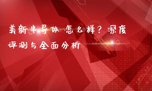 美新半导体 怎么样？深度评测与全面分析_https://wap.lcjysmgs.com_债券基金_第1张