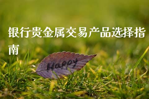 银行贵金属交易产品选择指南_https://wap.lcjysmgs.com_原油期货_第1张
