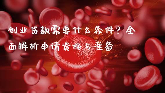 创业贷款需要什么条件？全面解析申请资格与准备_https://wap.lcjysmgs.com_金融交易_第1张