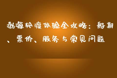 渤海轮渡体验全攻略：船期、票价、服务与常见问题_https://wap.lcjysmgs.com_债券基金_第1张