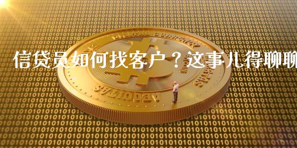 信贷员如何找客户？这事儿得聊聊_https://wap.lcjysmgs.com_原油期货_第1张