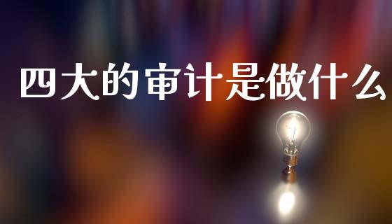 四大的审计是做什么_https://wap.lcjysmgs.com_原油期货_第1张