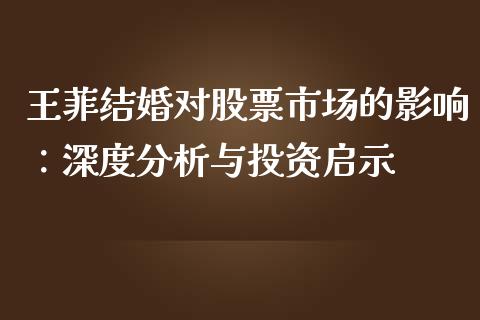 王菲结婚对股票市场的影响：深度分析与投资启示_https://wap.lcjysmgs.com_元宇宙_第1张