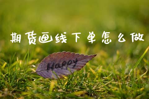 期货画线下单怎么做_元宇宙_第1张_金融交易_元宇宙_原油期货_债券基金 期货画线下单怎么做_https://wap.lcjysmgs.com_元宇宙_第1张