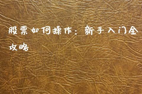 股票如何操作:新手入门全攻略_元宇宙_第1张_金融交易_元宇宙_原油期货_债券基金 股票如何操作:新手入门全攻略_https://wap.lcjysmgs.com_元宇宙_第1张