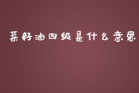 菜籽油四级是什么意思_https://wap.lcjysmgs.com_原油期货_第1张