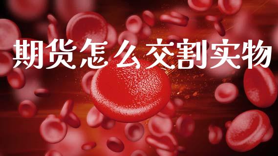 期货怎么交割实物_金融交易_第1张_金融交易_元宇宙_原油期货_债券基金 期货怎么交割实物_https://wap.lcjysmgs.com_金融交易_第1张