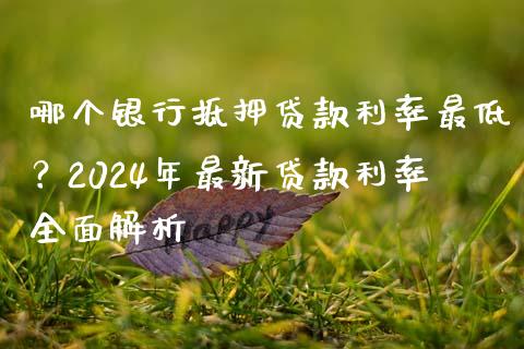 哪个银行抵押贷款利率最低?2024年最新贷款利率全面解析_元宇宙_第1张_金融交易_元宇宙_原油期货_债券基金 哪个银行抵押贷款利率最低?2024年最新贷款利率全面解析_https://wap.lcjysmgs.com_元宇宙_第1张