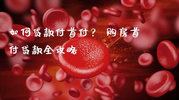 如何贷款付首付? 购房首付贷款全攻略_元宇宙_第1张_金融交易_元宇宙_原油期货_债券基金 如何贷款付首付? 购房首付贷款全攻略_https://wap.lcjysmgs.com_元宇宙_第1张