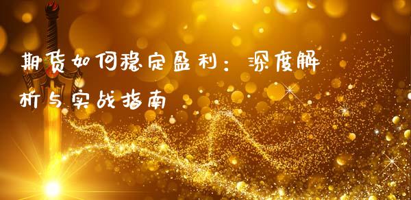 期货如何稳定盈利：深度解析与实战指南_https://wap.lcjysmgs.com_债券基金_第1张