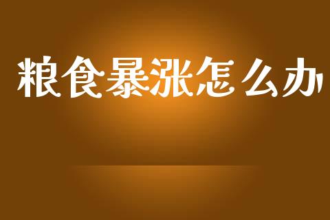 粮食暴涨怎么办_https://wap.lcjysmgs.com_债券基金_第1张