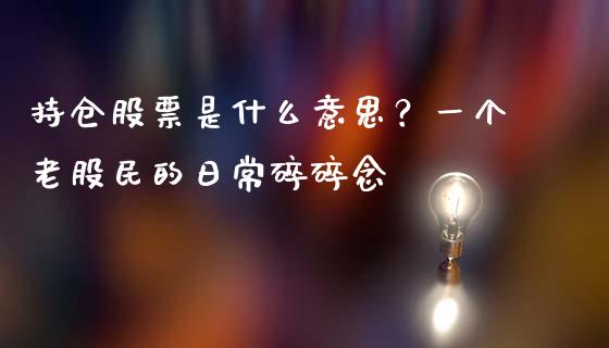 持仓股票是什么意思？一个老股民的日常碎碎念_https://wap.lcjysmgs.com_金融交易_第1张