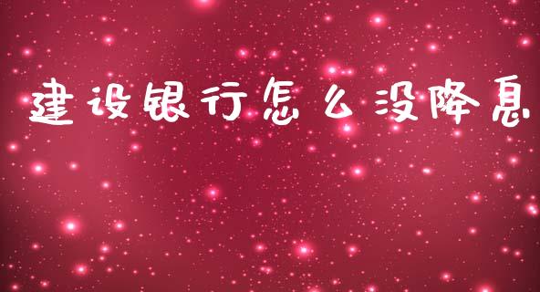 建设银行怎么没降息_https://wap.lcjysmgs.com_债券基金_第1张