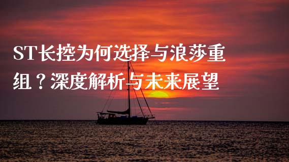 ST长控为何选择与浪莎重组？深度解析与未来展望_https://wap.lcjysmgs.com_金融交易_第1张