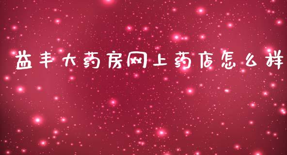 益丰大药房网上药店怎么样_https://wap.lcjysmgs.com_金融交易_第1张