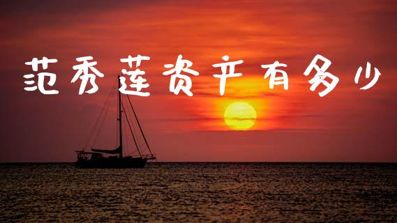 范秀莲资产有多少_https://wap.lcjysmgs.com_金融交易_第1张