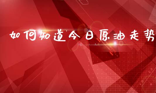 如何知道今日原油走势_https://wap.lcjysmgs.com_原油期货_第1张