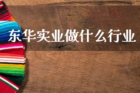 东华实业做什么行业_https://wap.lcjysmgs.com_原油期货_第1张