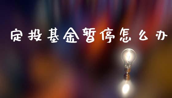 定投基金暂停怎么办_https://wap.lcjysmgs.com_债券基金_第1张