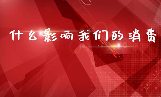 什么影响我们的消费_https://wap.lcjysmgs.com_债券基金_第1张