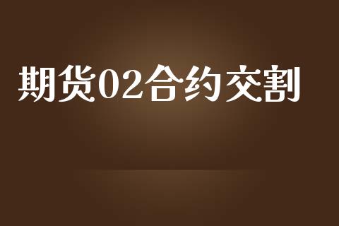 期货02合约交割_https://wap.lcjysmgs.com_原油期货_第1张