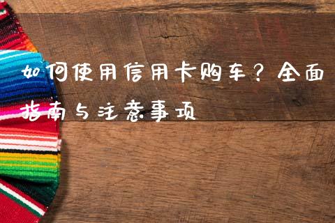 如何使用信用卡购车？全面指南与注意事项_https://wap.lcjysmgs.com_金融交易_第1张