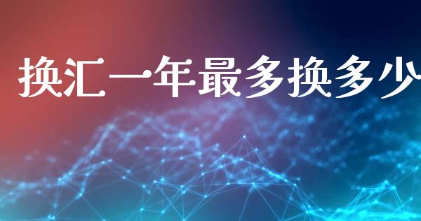 换汇一年最多换多少_https://wap.lcjysmgs.com_原油期货_第1张