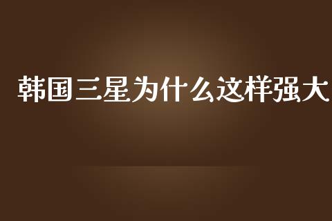 韩国三星为什么这样强大_https://wap.lcjysmgs.com_金融交易_第1张