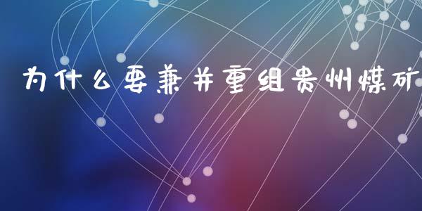 为什么要兼并重组贵州煤矿_https://wap.lcjysmgs.com_原油期货_第1张