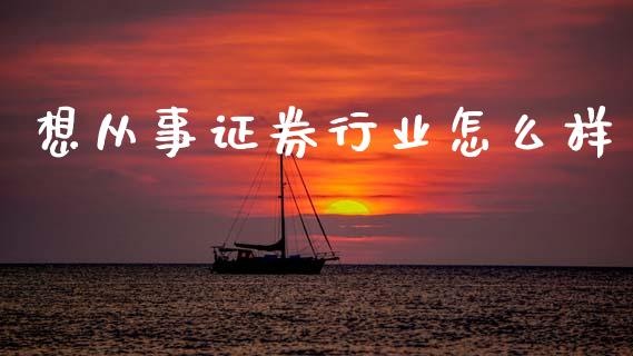 想从事证券行业怎么样_https://wap.lcjysmgs.com_金融交易_第1张