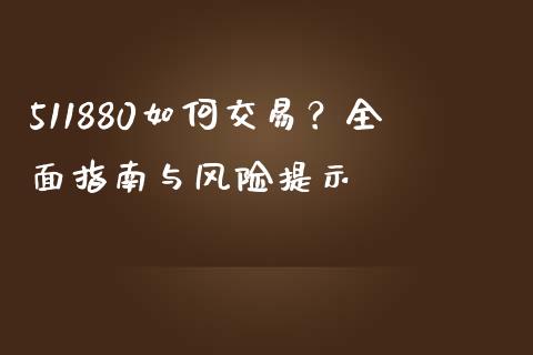 511880如何交易？全面指南与风险提示_https://wap.lcjysmgs.com_金融交易_第1张