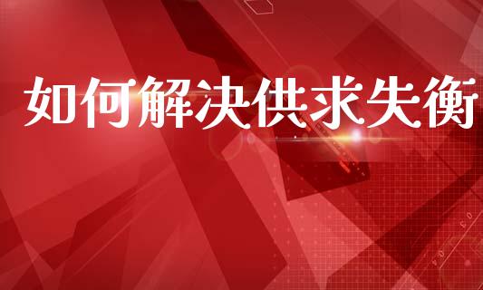 如何解决供求失衡_https://wap.lcjysmgs.com_金融交易_第1张