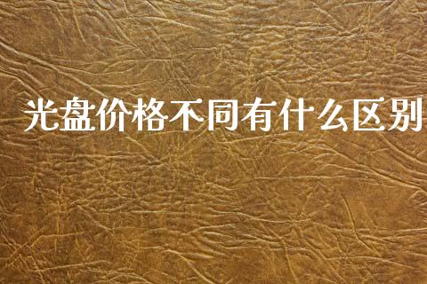 光盘价格不同有什么区别_https://wap.lcjysmgs.com_金融交易_第1张